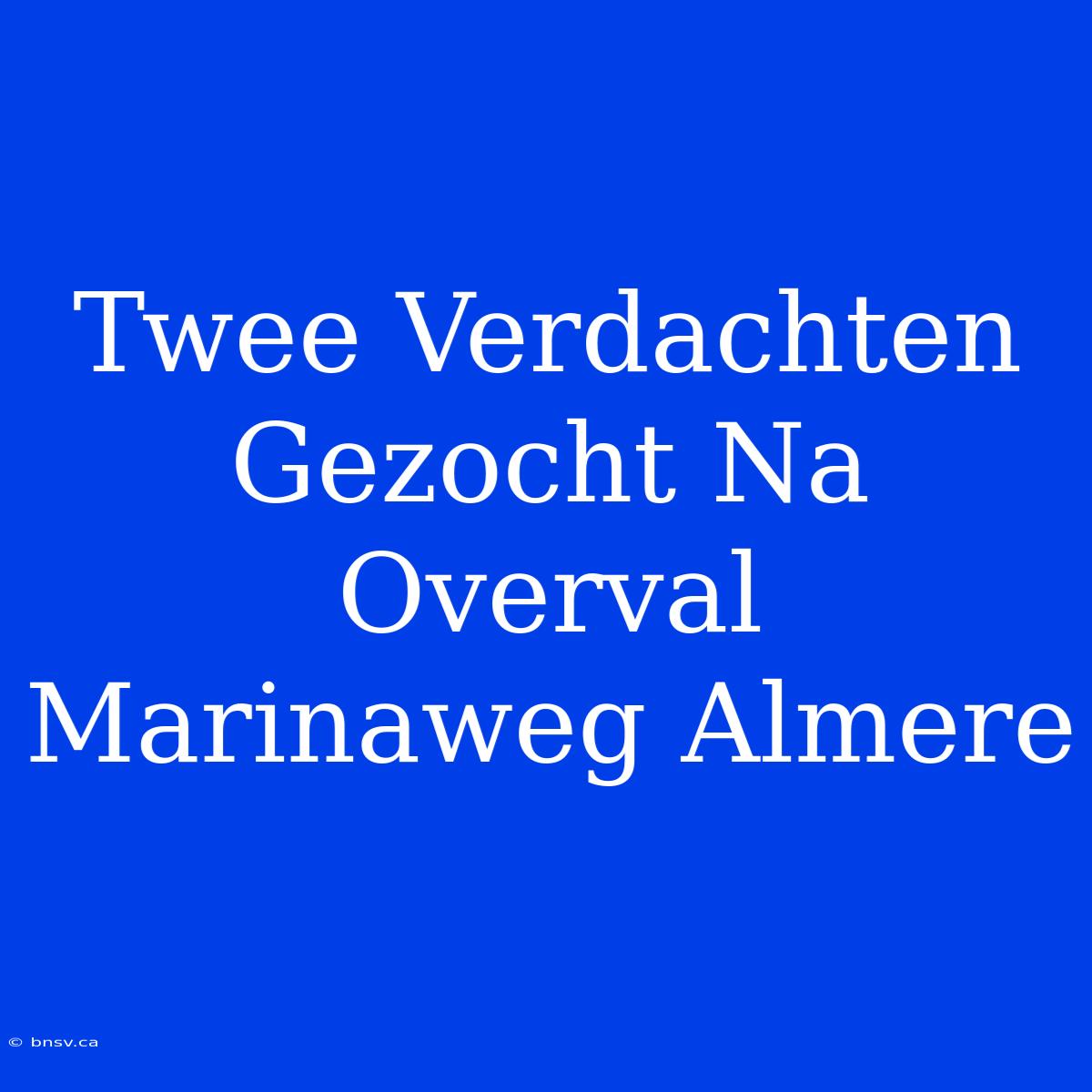 Twee Verdachten Gezocht Na Overval Marinaweg Almere