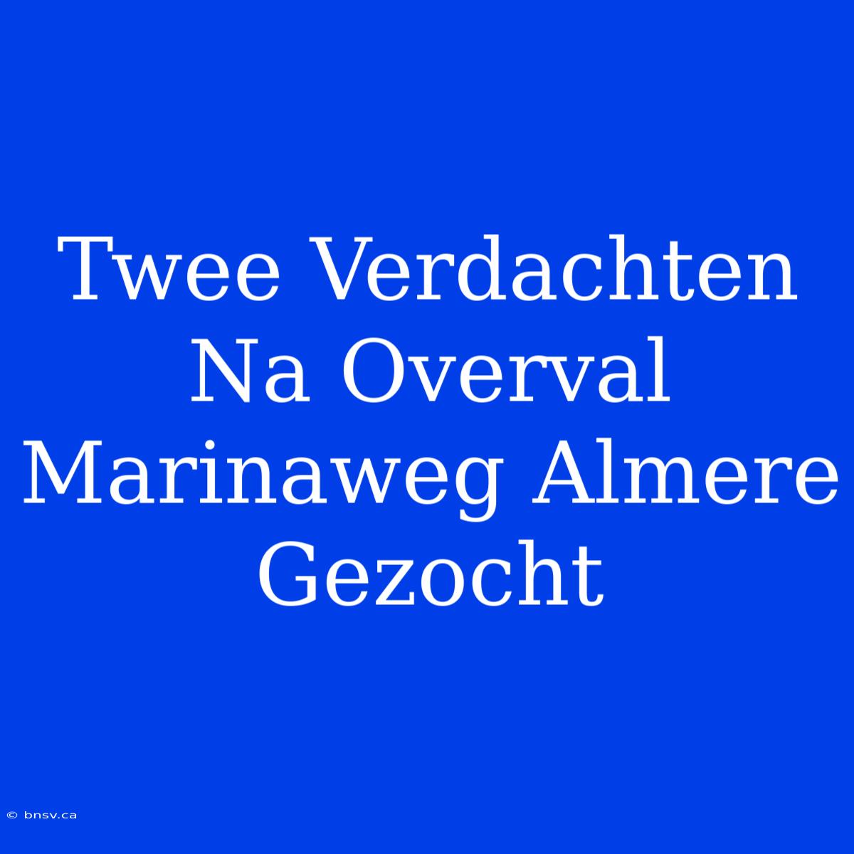 Twee Verdachten Na Overval Marinaweg Almere Gezocht