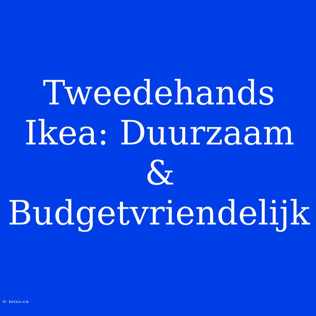 Tweedehands Ikea: Duurzaam & Budgetvriendelijk