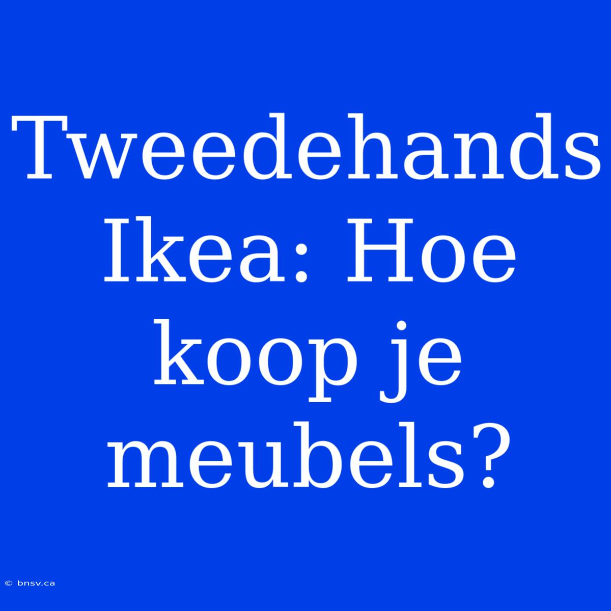 Tweedehands Ikea: Hoe Koop Je Meubels?