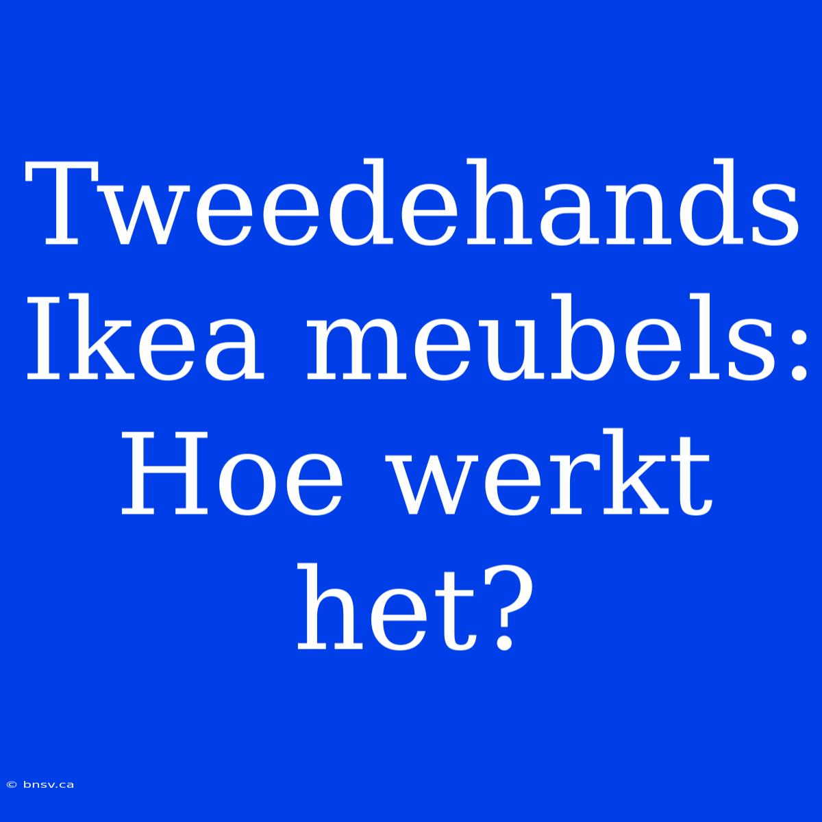 Tweedehands Ikea Meubels: Hoe Werkt Het?