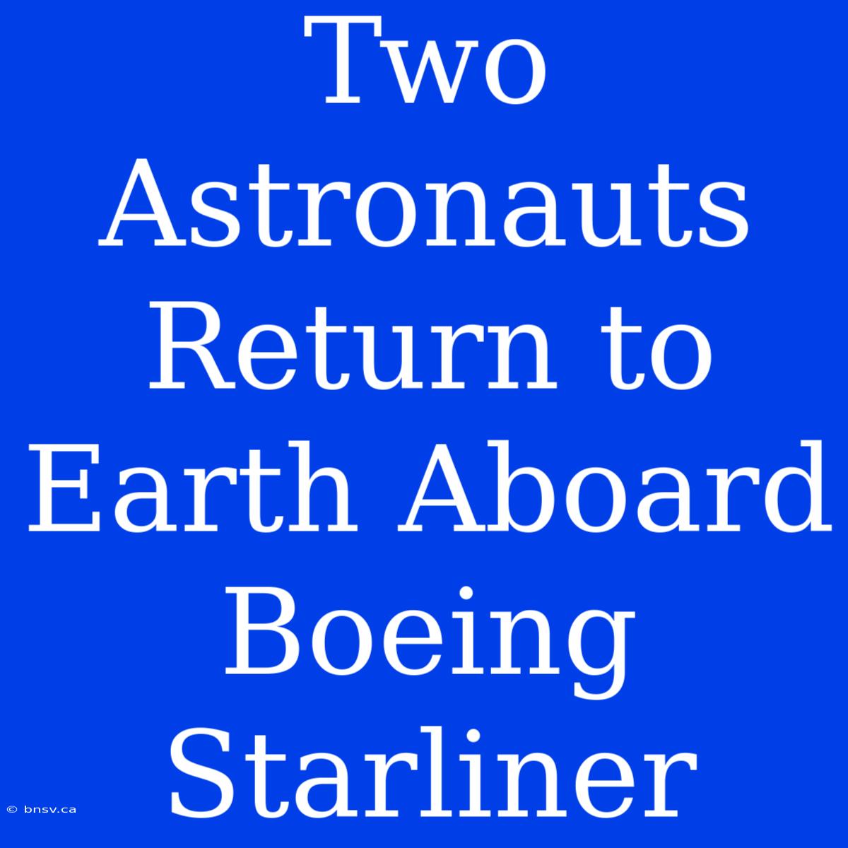 Two Astronauts Return To Earth Aboard Boeing Starliner