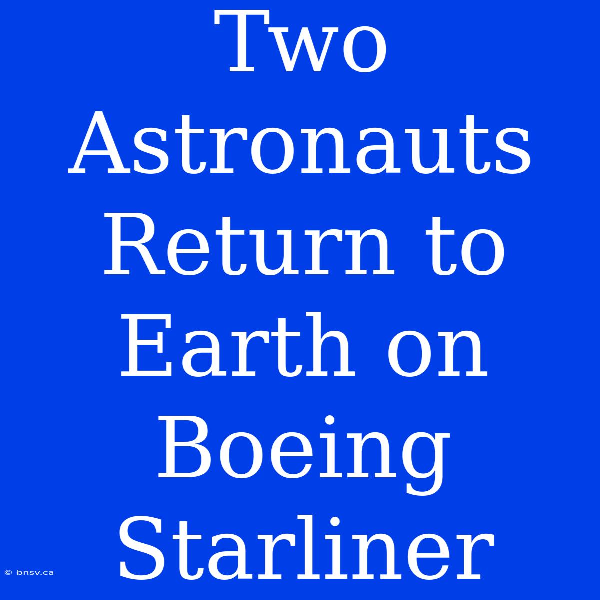 Two Astronauts Return To Earth On Boeing Starliner