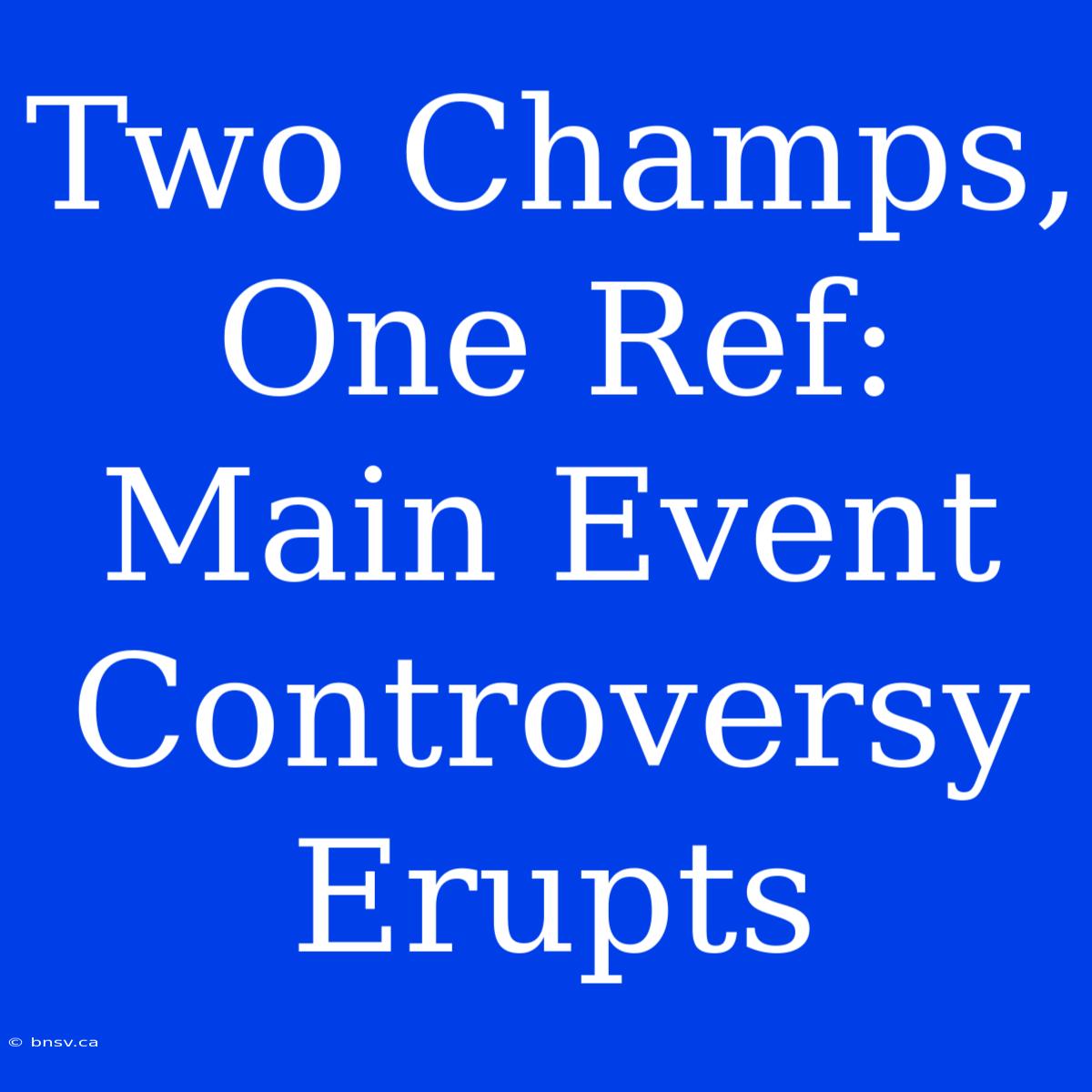 Two Champs, One Ref: Main Event Controversy Erupts