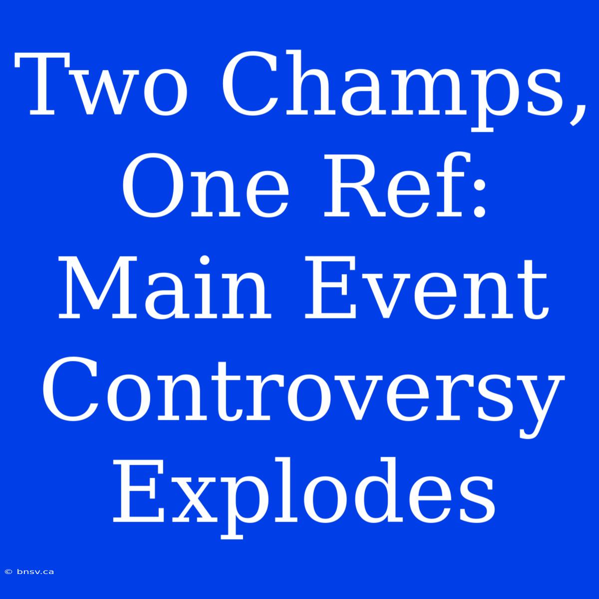 Two Champs, One Ref: Main Event Controversy Explodes