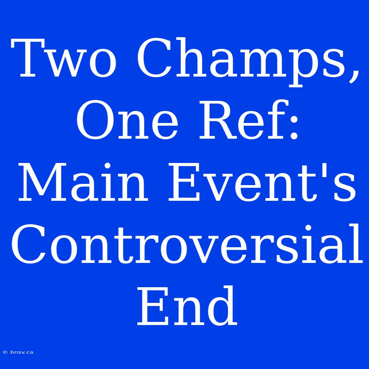 Two Champs, One Ref: Main Event's Controversial End