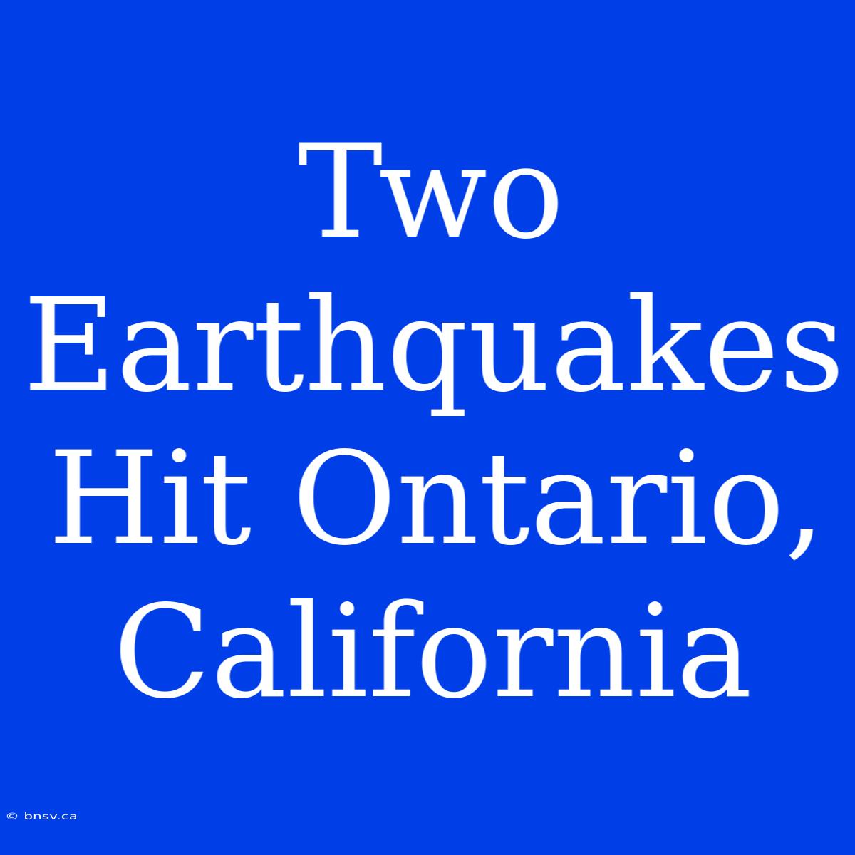 Two Earthquakes Hit Ontario, California