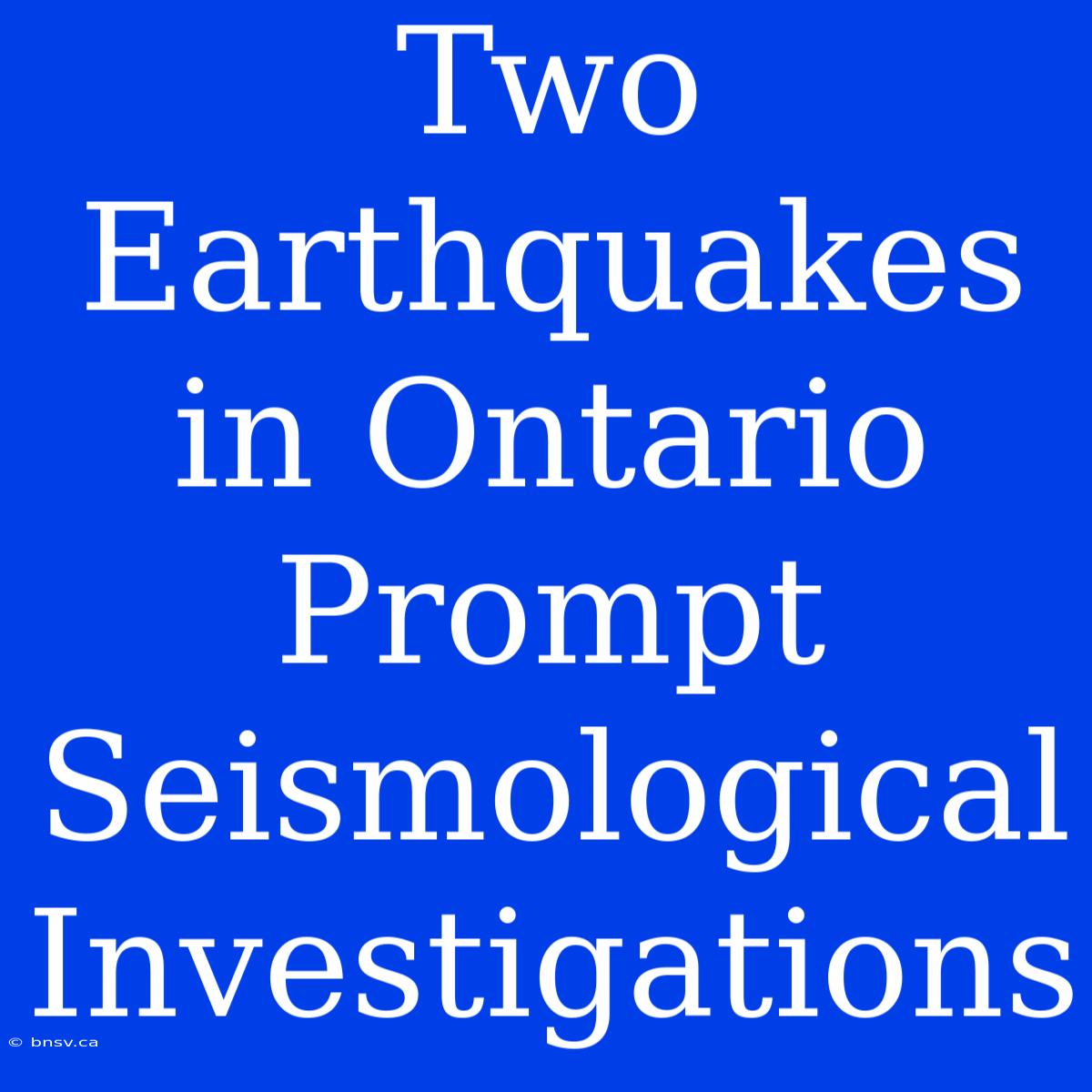 Two Earthquakes In Ontario Prompt Seismological Investigations