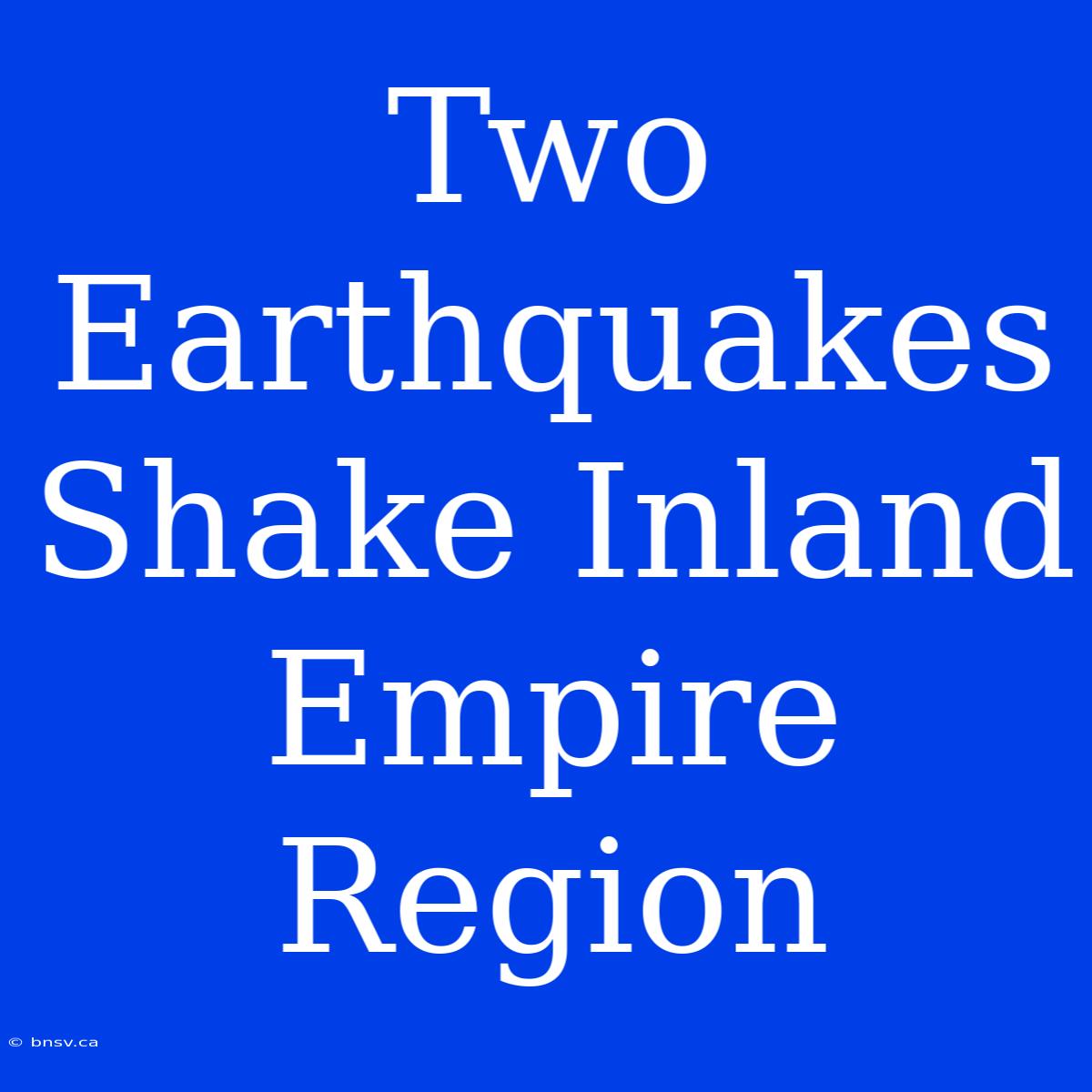 Two Earthquakes Shake Inland Empire Region