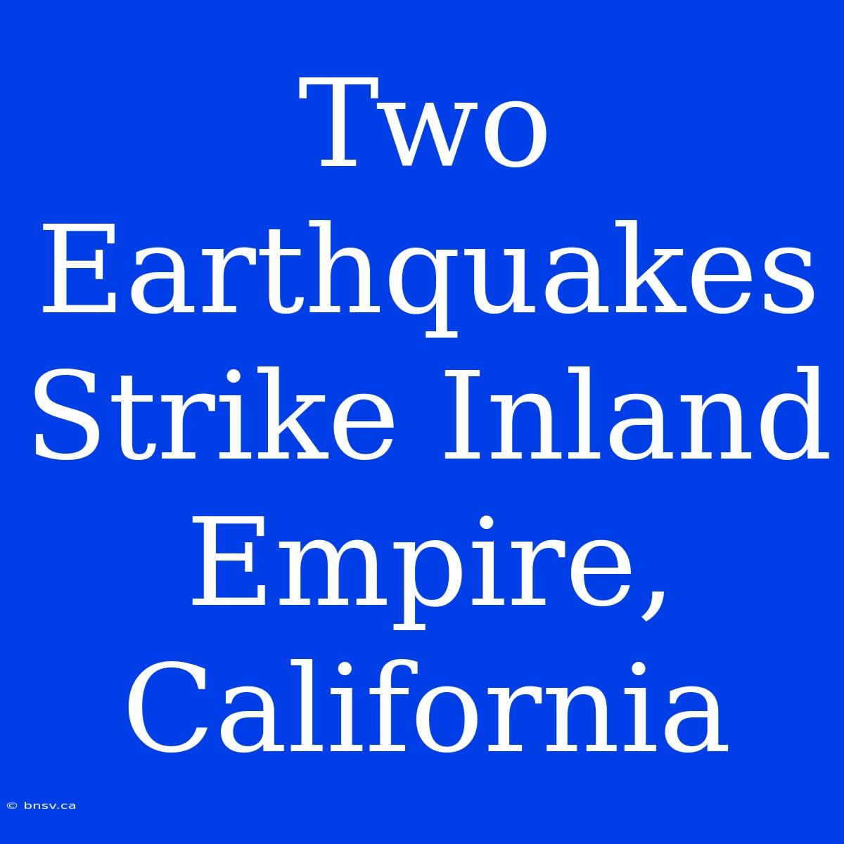 Two Earthquakes Strike Inland Empire, California