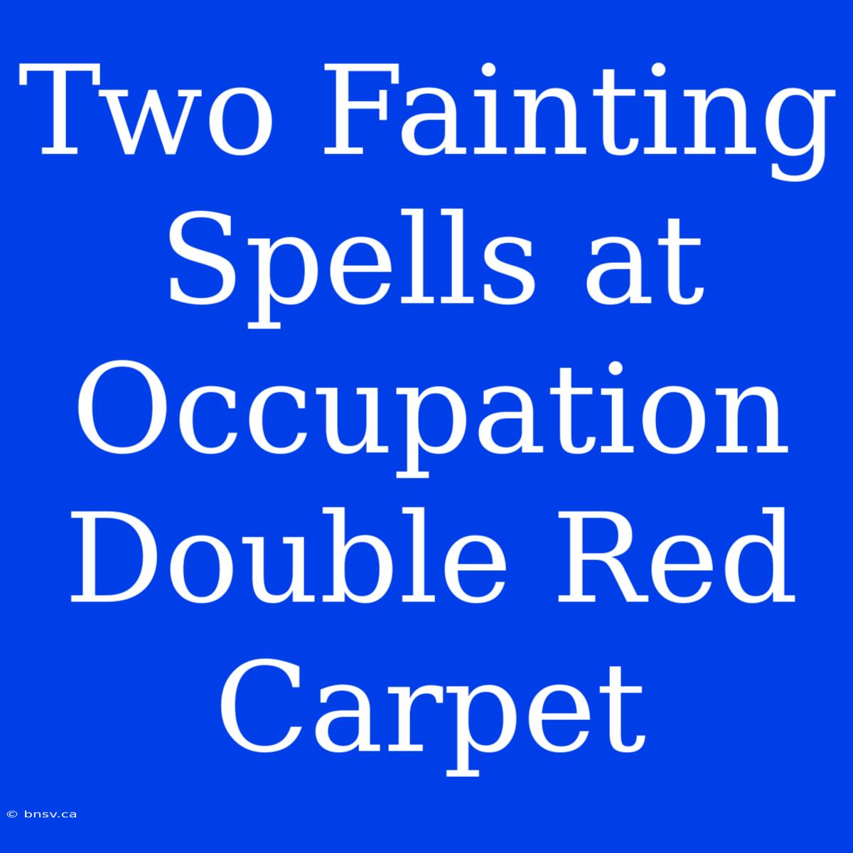 Two Fainting Spells At Occupation Double Red Carpet