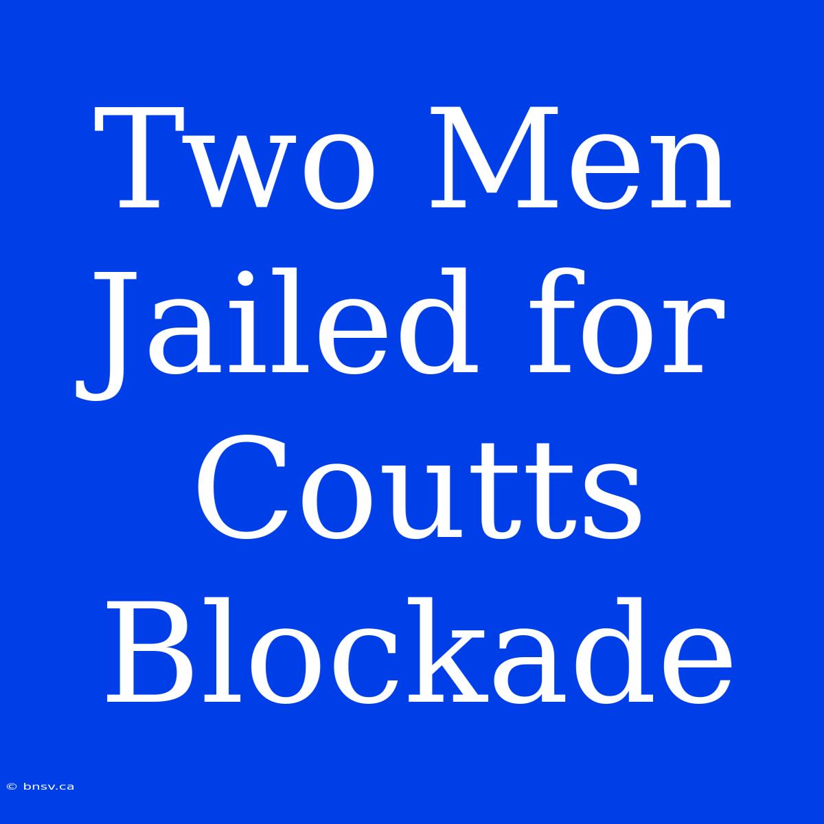 Two Men Jailed For Coutts Blockade