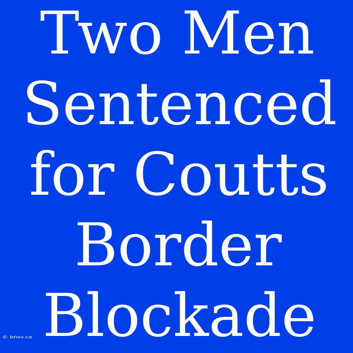 Two Men Sentenced For Coutts Border Blockade