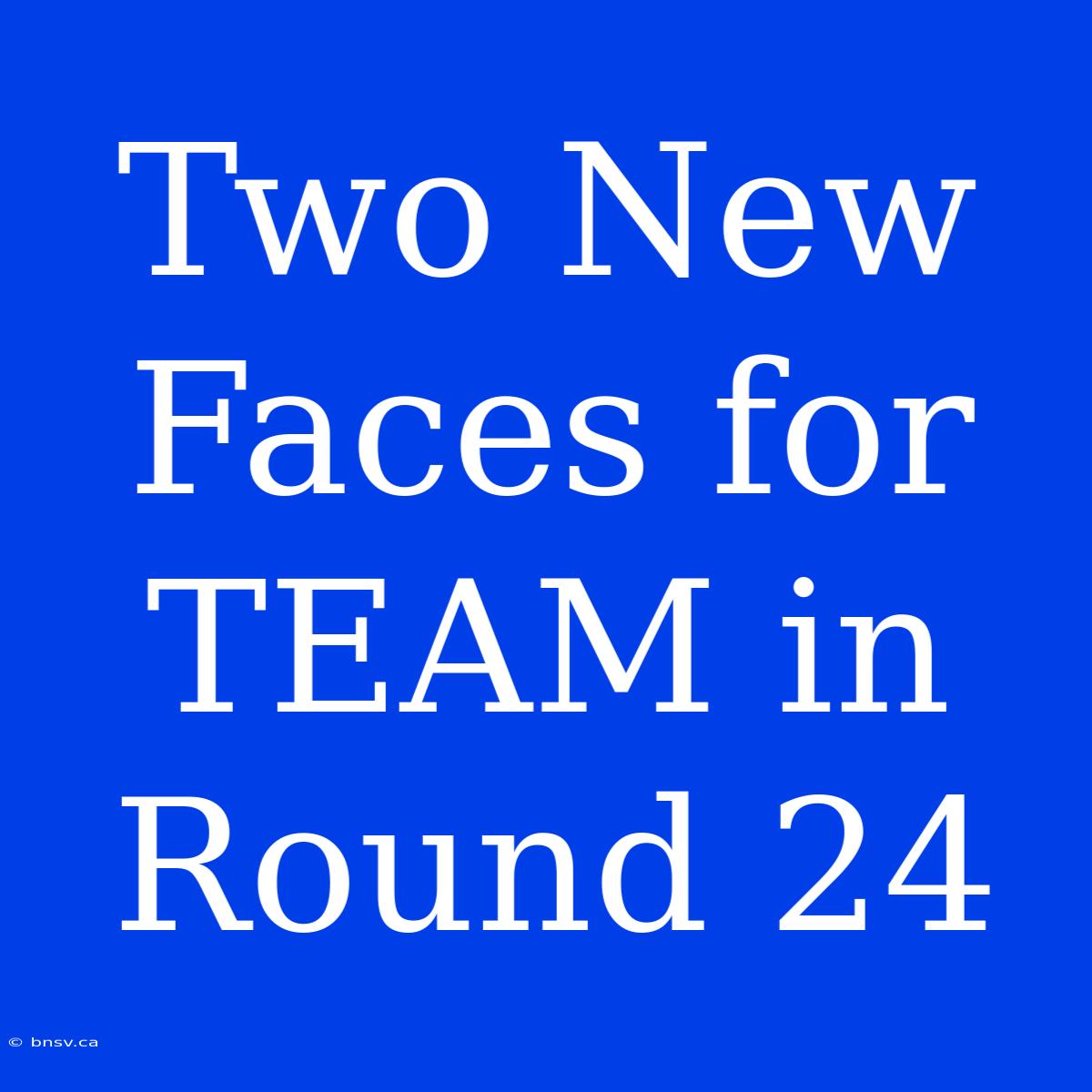 Two New Faces For TEAM In Round 24