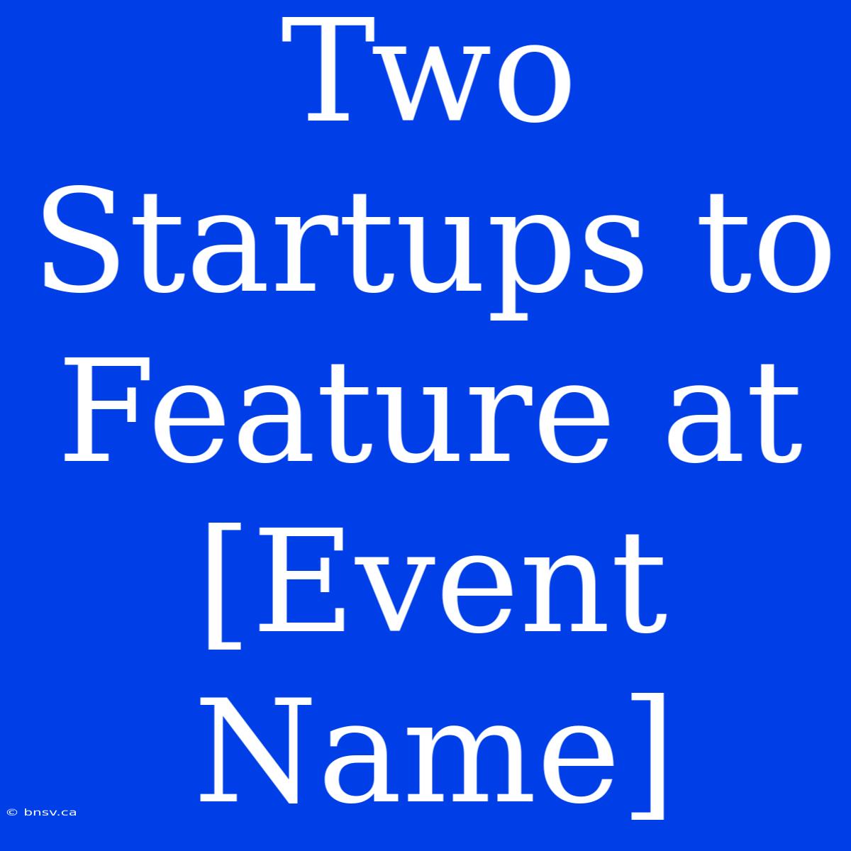 Two Startups To Feature At [Event Name]