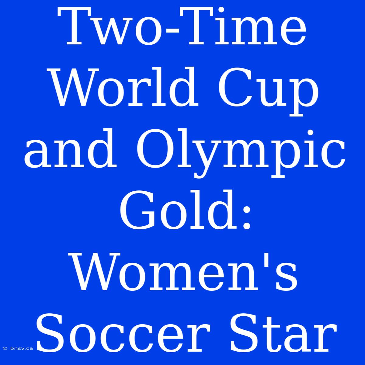 Two-Time World Cup And Olympic Gold: Women's Soccer Star