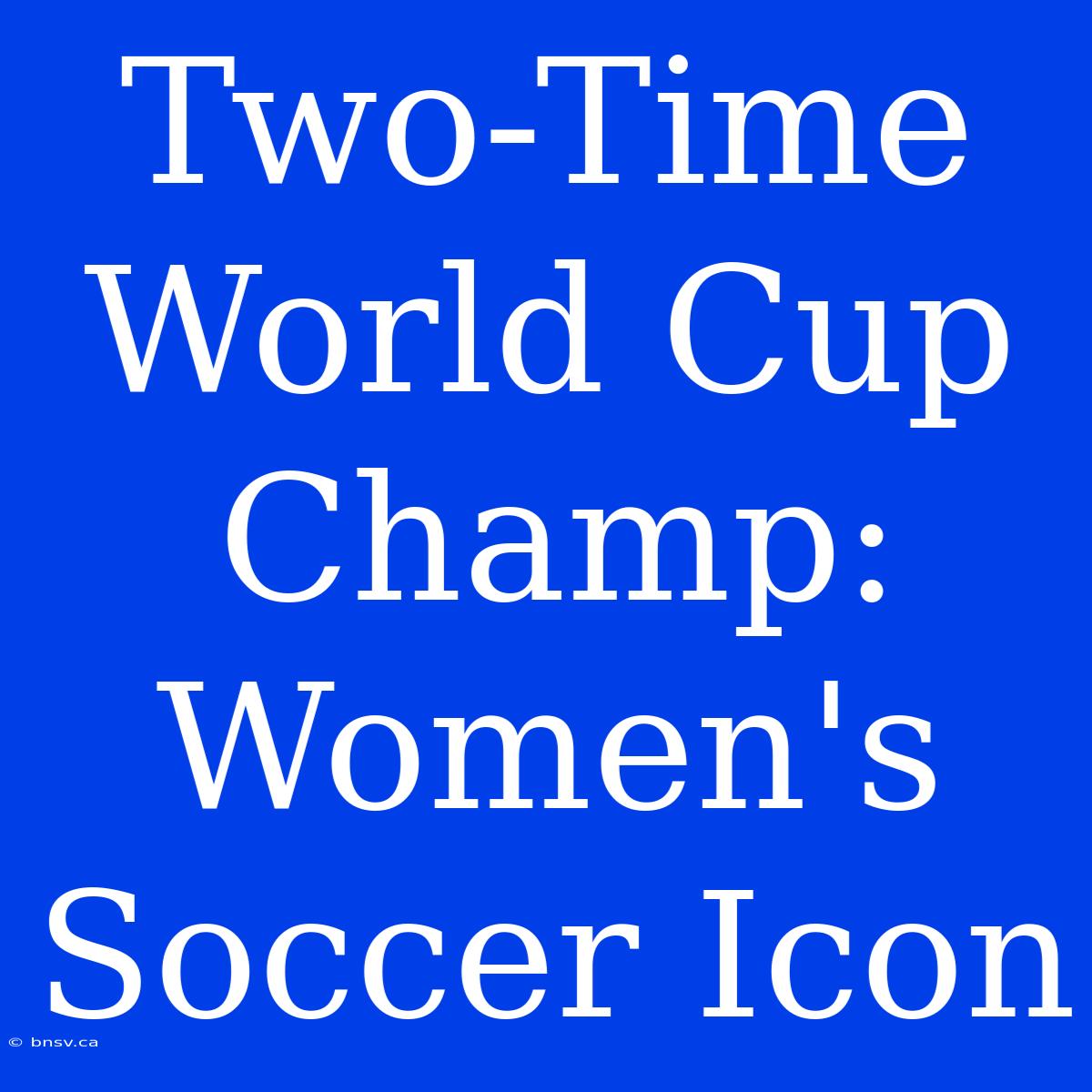 Two-Time World Cup Champ: Women's Soccer Icon