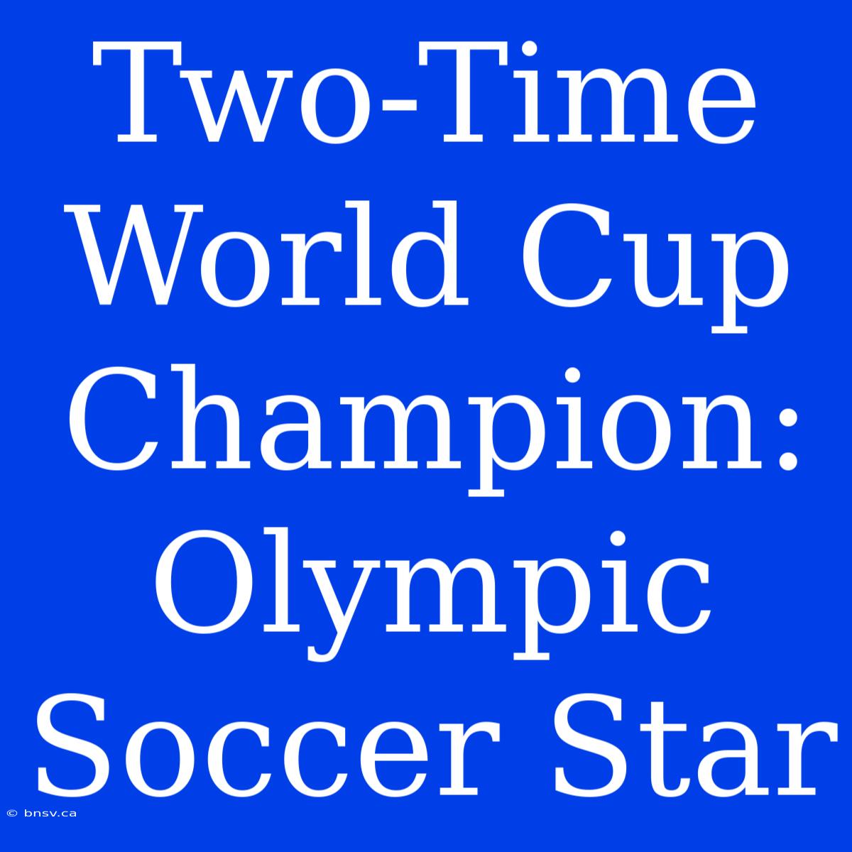 Two-Time World Cup Champion: Olympic Soccer Star