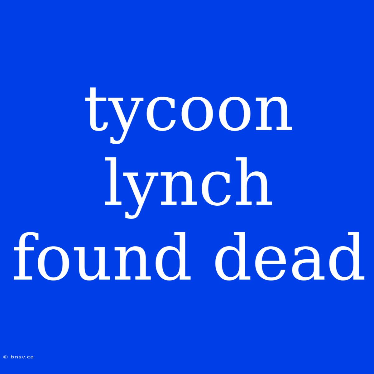 Tycoon Lynch Found Dead