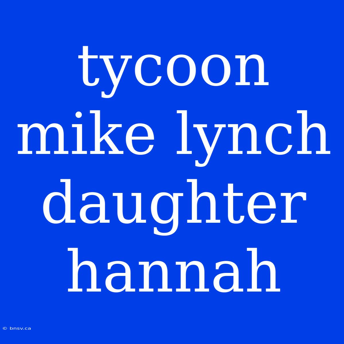 Tycoon Mike Lynch Daughter Hannah