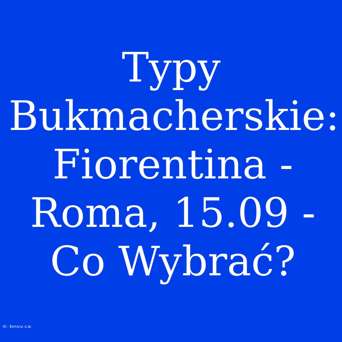 Typy Bukmacherskie: Fiorentina - Roma, 15.09 - Co Wybrać?