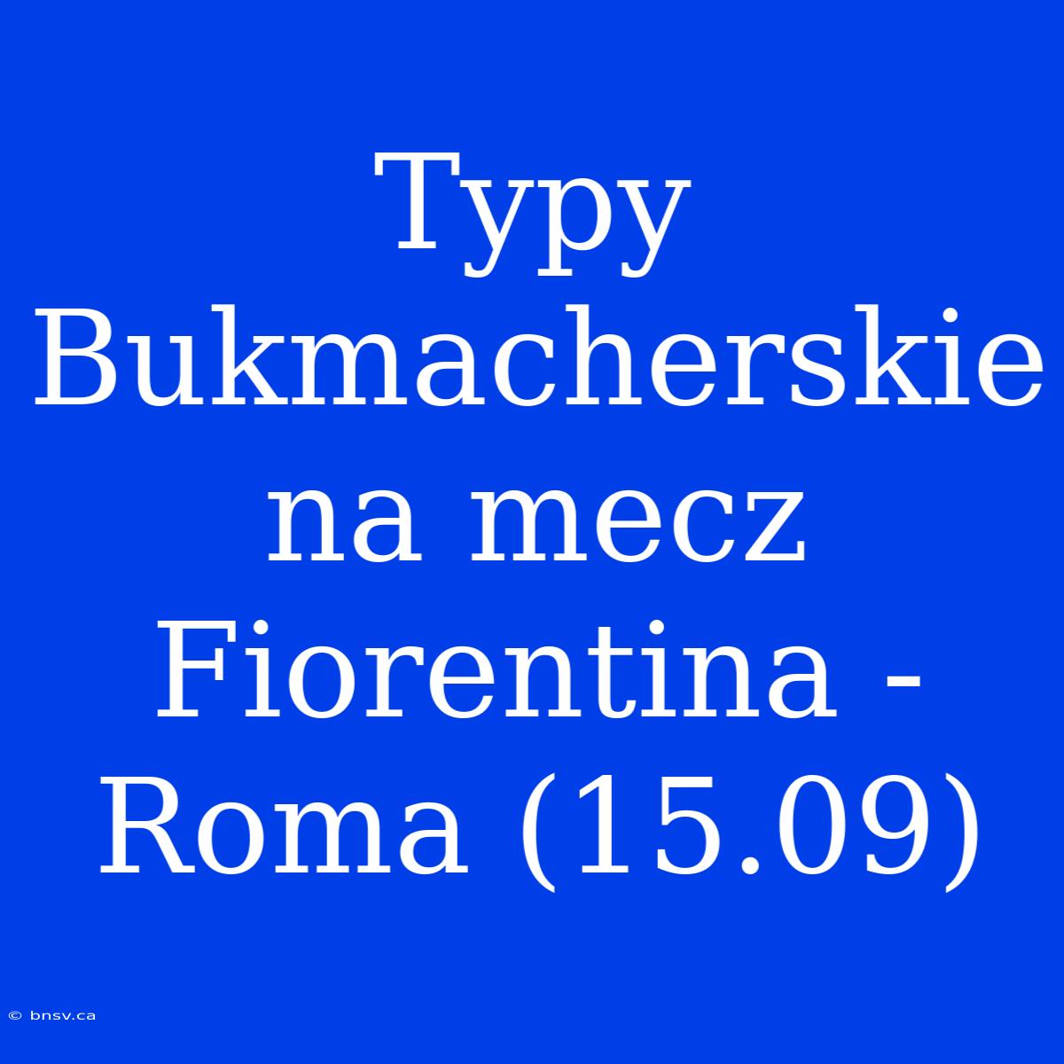 Typy Bukmacherskie Na Mecz Fiorentina - Roma (15.09)