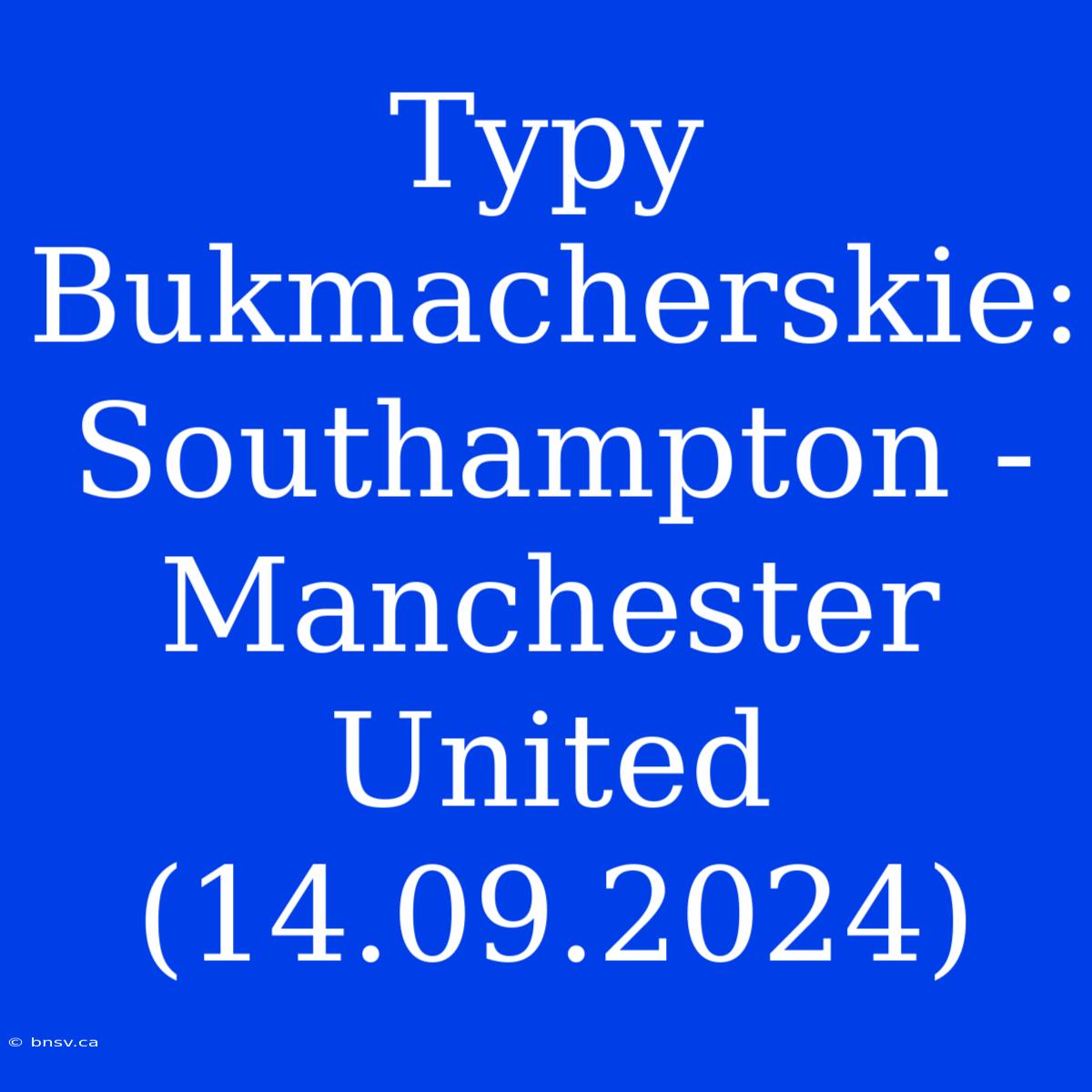 Typy Bukmacherskie: Southampton - Manchester United (14.09.2024)