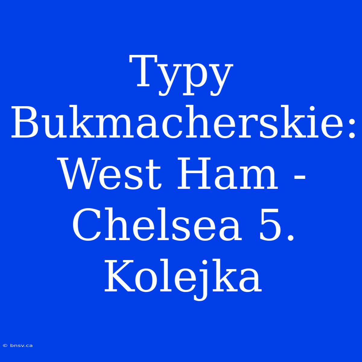 Typy Bukmacherskie: West Ham - Chelsea 5. Kolejka