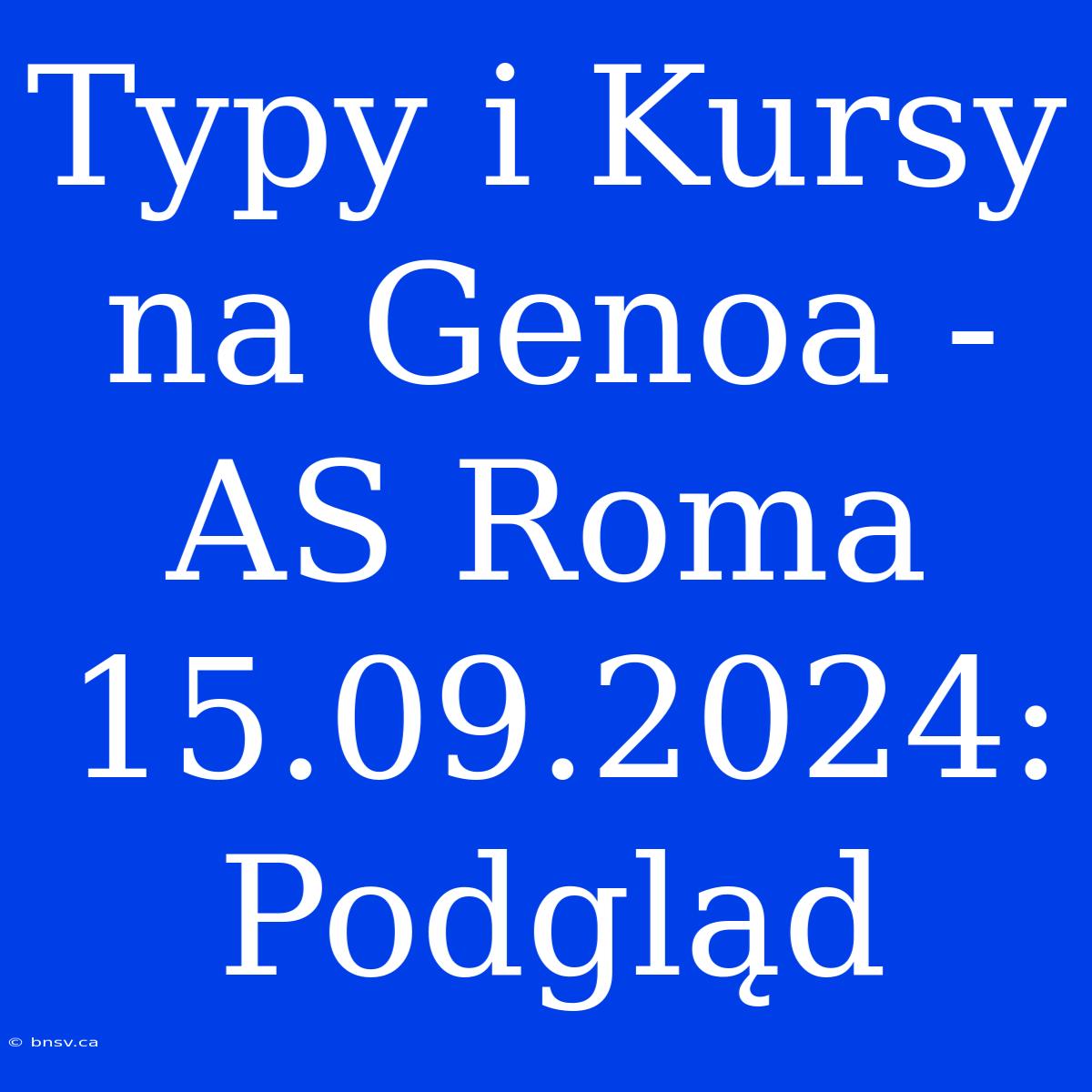 Typy I Kursy Na Genoa - AS Roma 15.09.2024: Podgląd