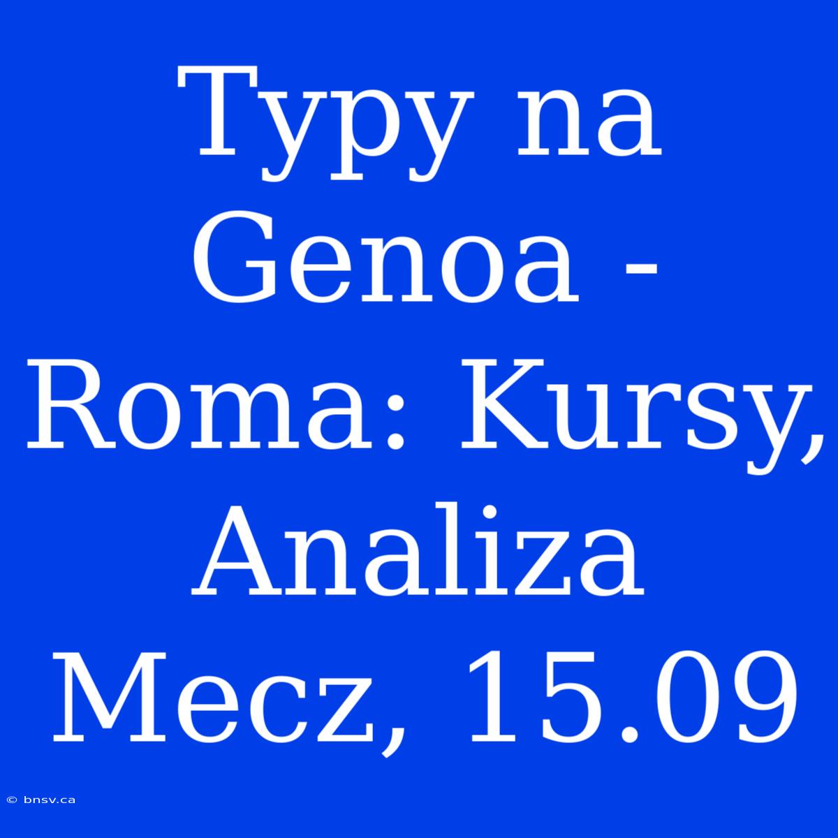 Typy Na Genoa - Roma: Kursy, Analiza Mecz, 15.09