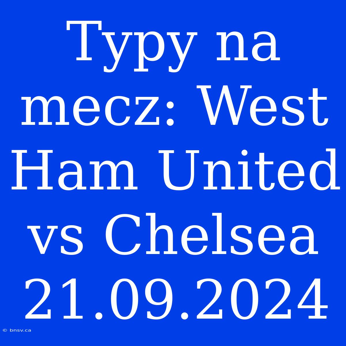 Typy Na Mecz: West Ham United Vs Chelsea 21.09.2024