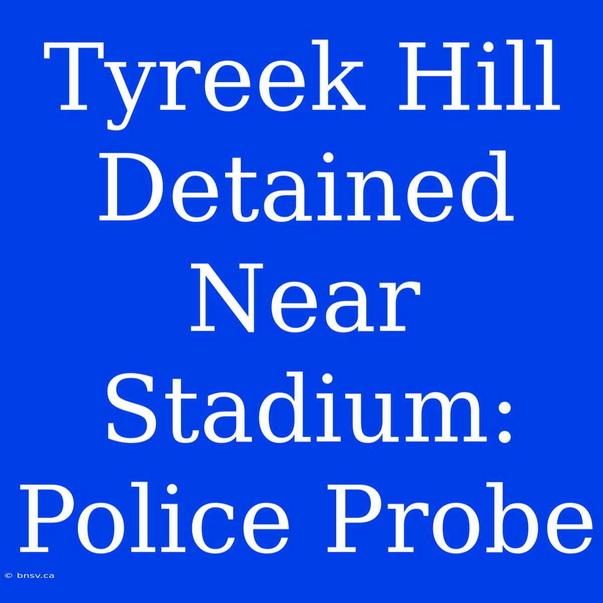 Tyreek Hill Detained Near Stadium: Police Probe