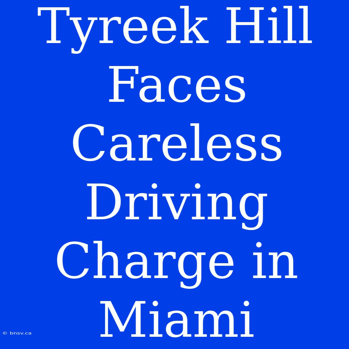 Tyreek Hill Faces Careless Driving Charge In Miami