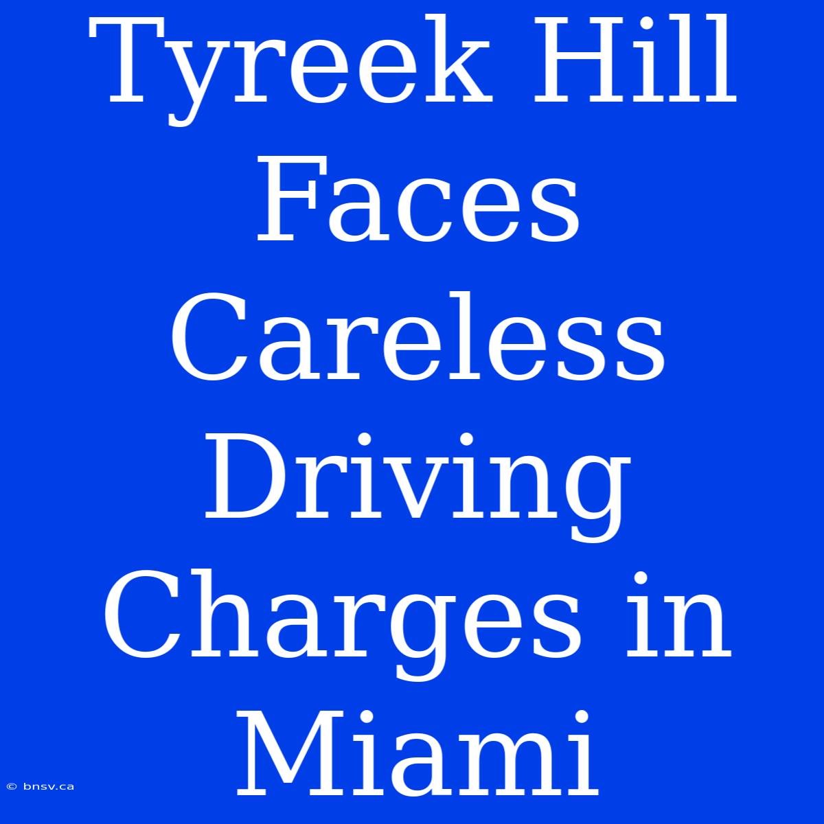 Tyreek Hill Faces Careless Driving Charges In Miami