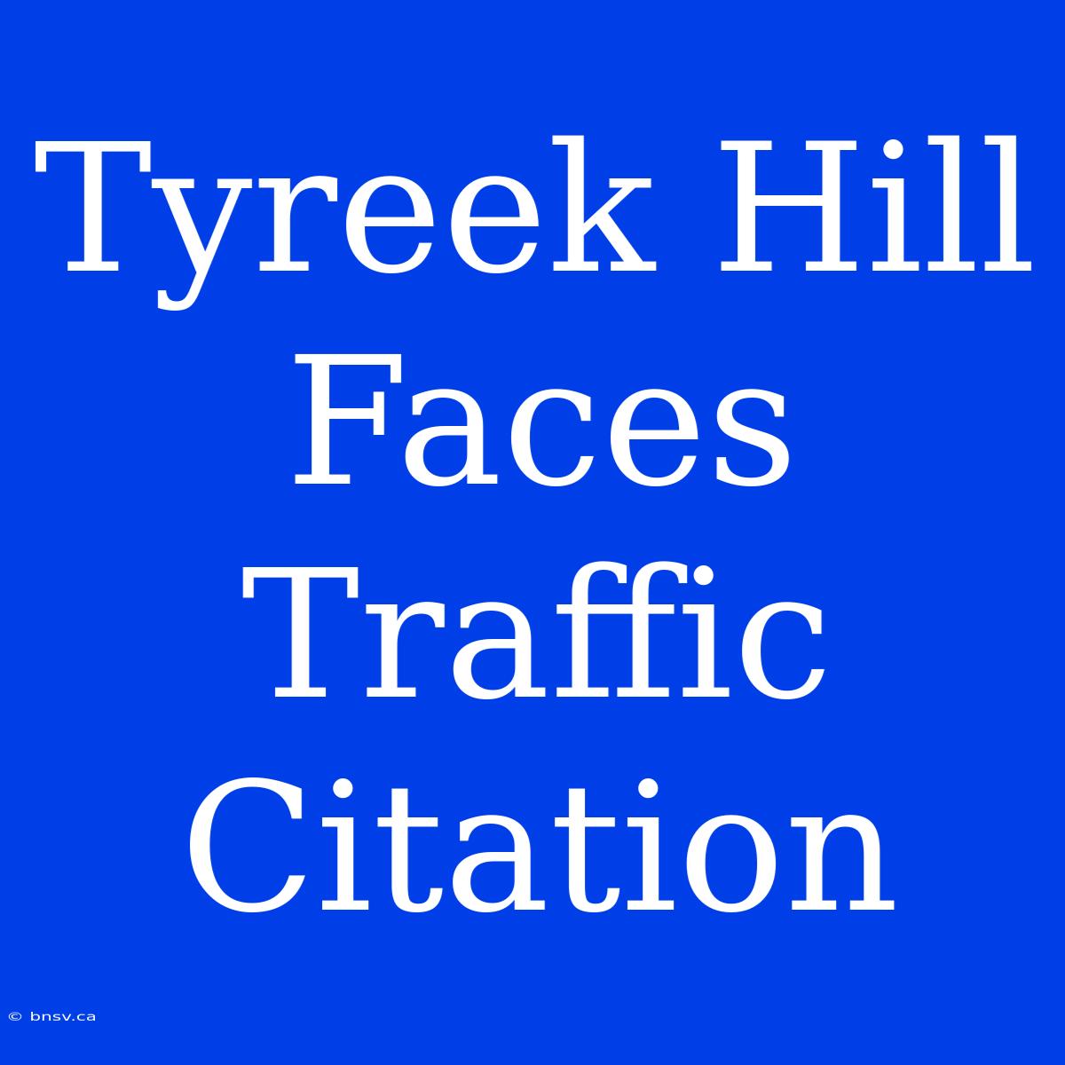 Tyreek Hill Faces Traffic Citation