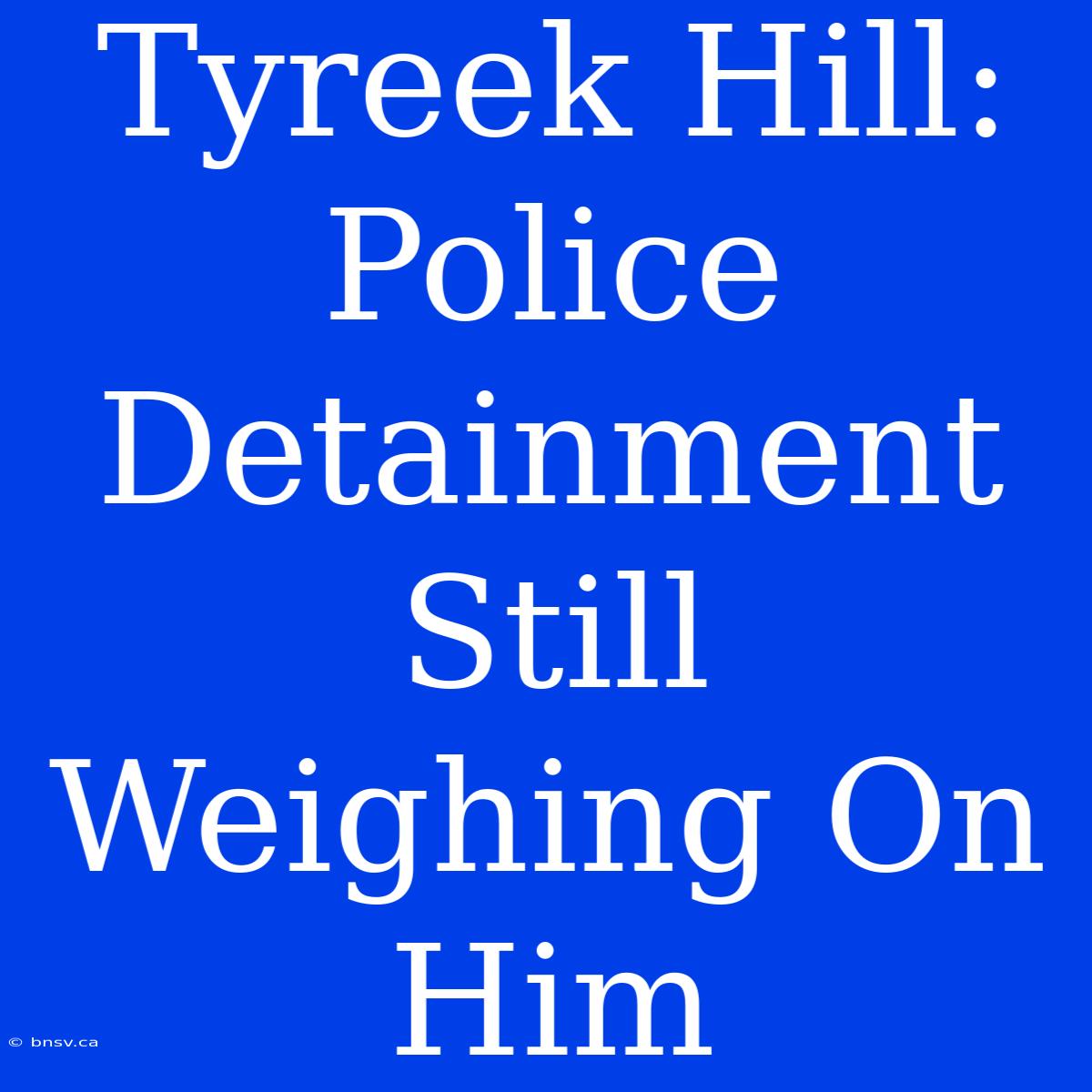 Tyreek Hill: Police Detainment Still Weighing On Him