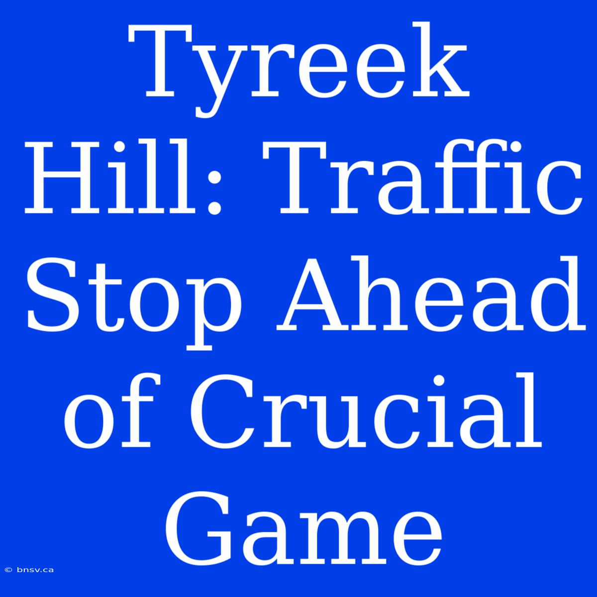 Tyreek Hill: Traffic Stop Ahead Of Crucial Game