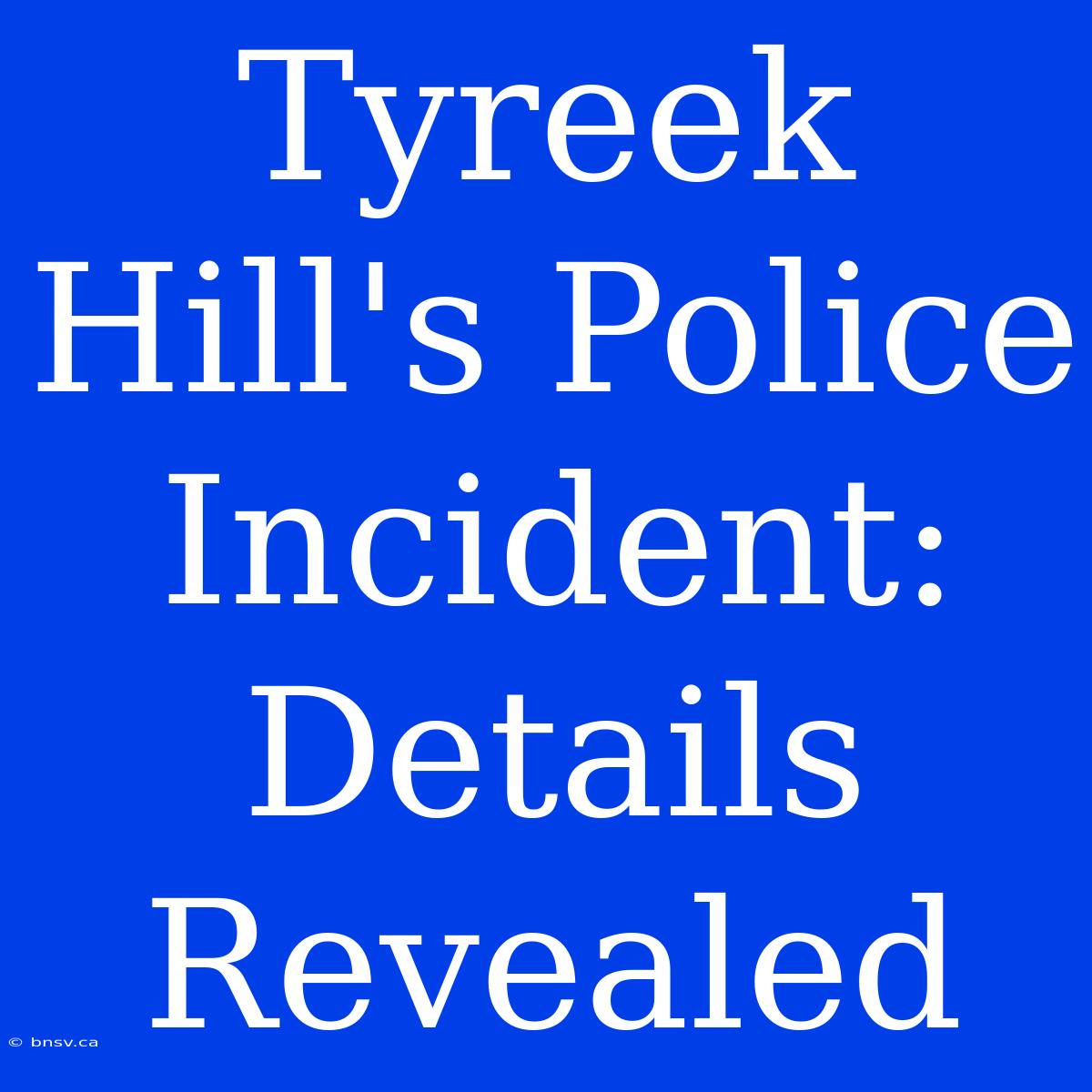 Tyreek Hill's Police Incident: Details Revealed