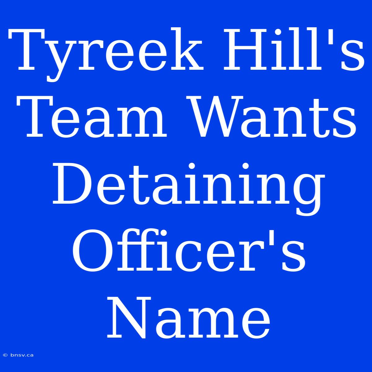 Tyreek Hill's Team Wants Detaining Officer's Name