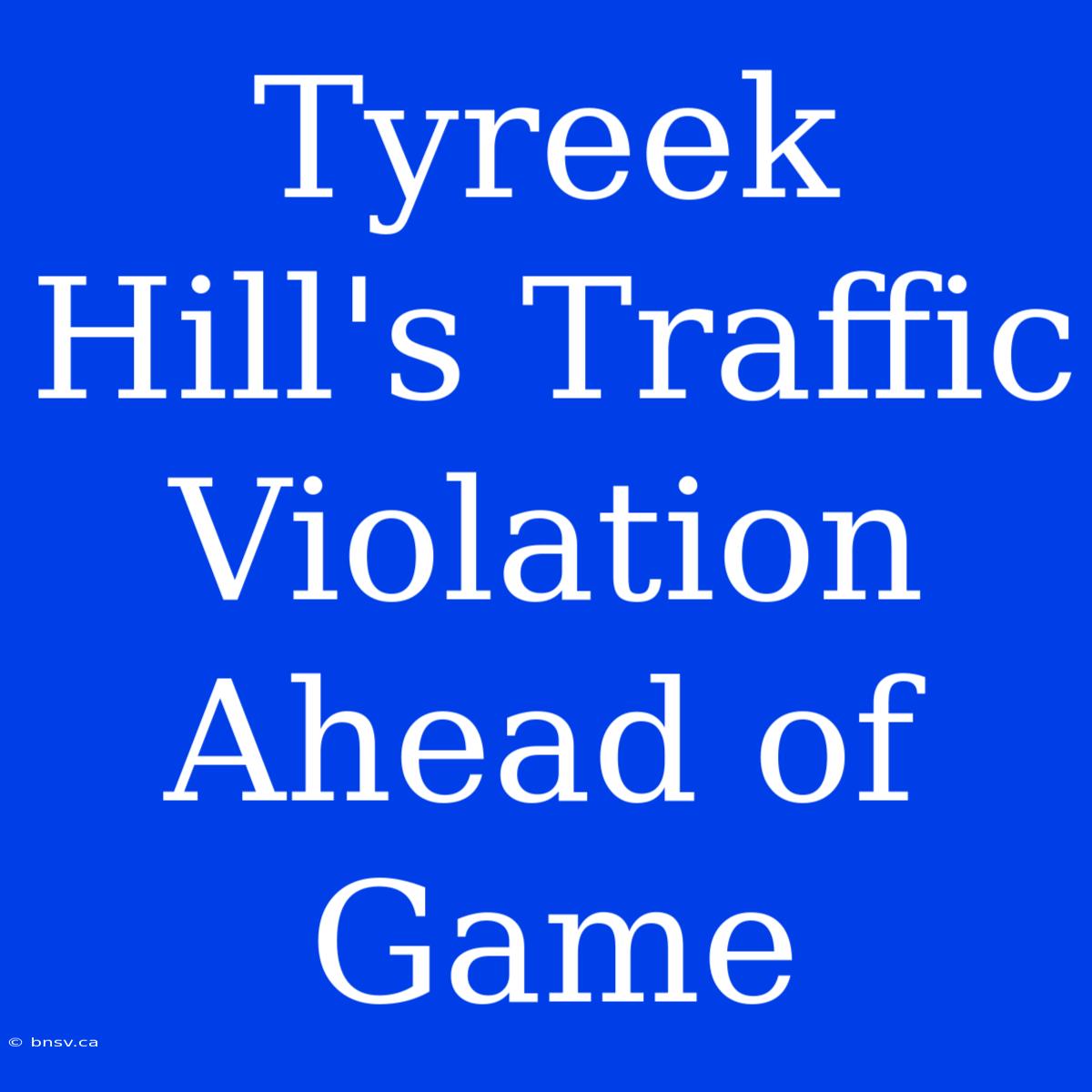 Tyreek Hill's Traffic Violation Ahead Of Game