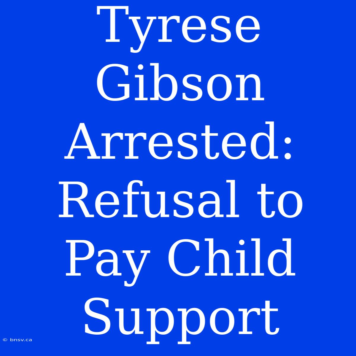 Tyrese Gibson Arrested: Refusal To Pay Child Support