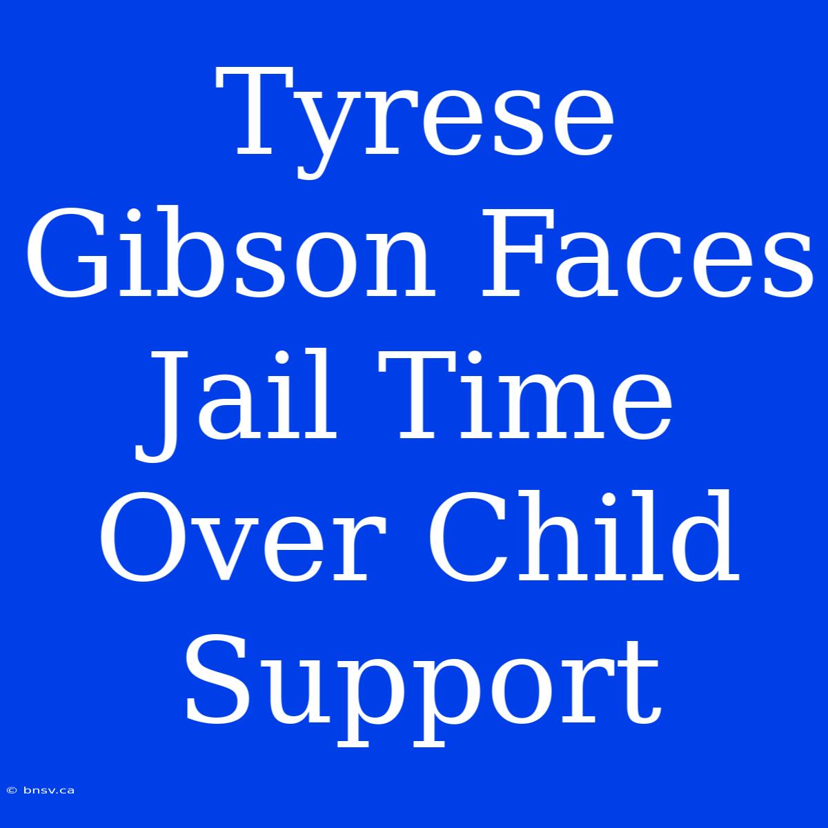 Tyrese Gibson Faces Jail Time Over Child Support