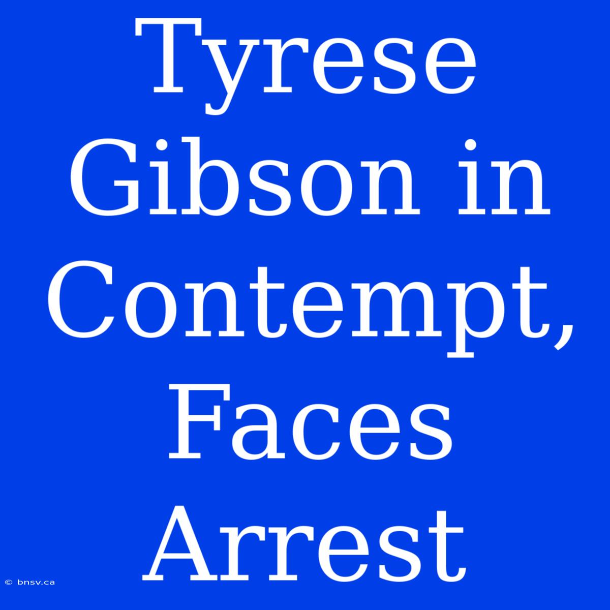 Tyrese Gibson In Contempt, Faces Arrest