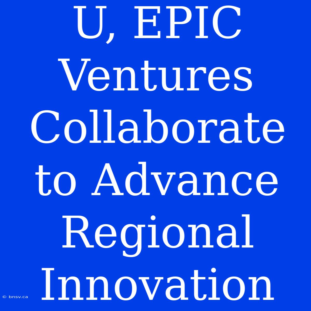 U, EPIC Ventures Collaborate To Advance Regional Innovation