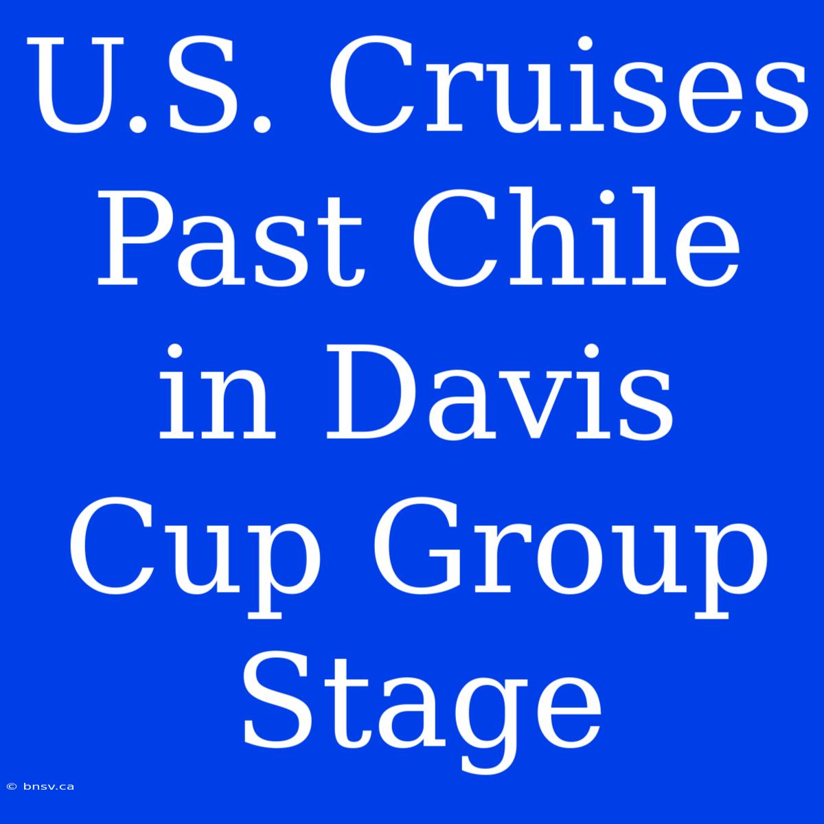 U.S. Cruises Past Chile In Davis Cup Group Stage