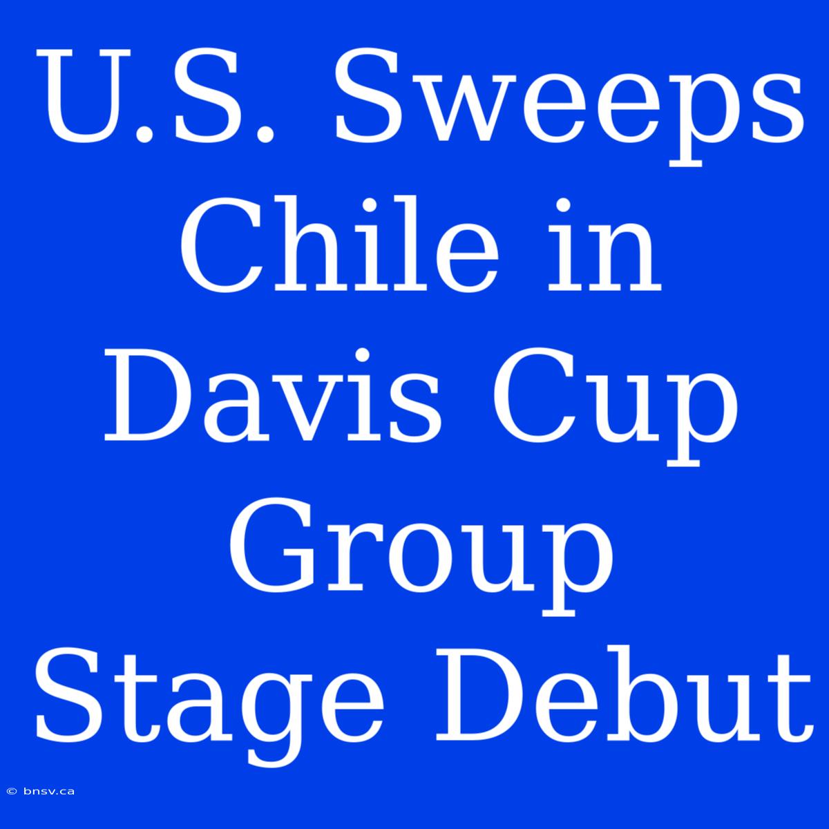 U.S. Sweeps Chile In Davis Cup Group Stage Debut