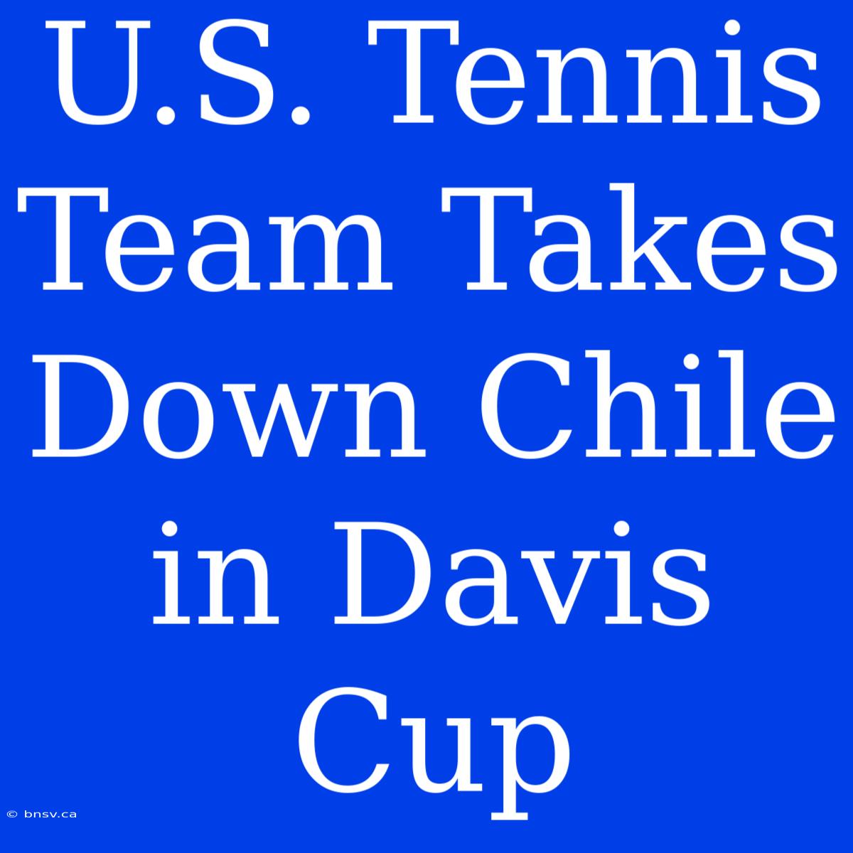 U.S. Tennis Team Takes Down Chile In Davis Cup