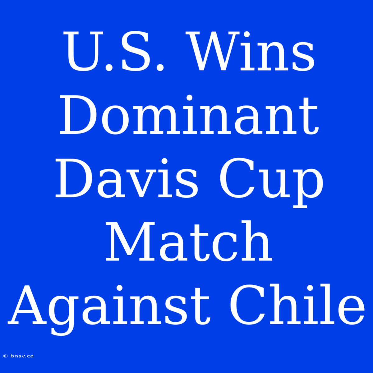 U.S. Wins Dominant Davis Cup Match Against Chile