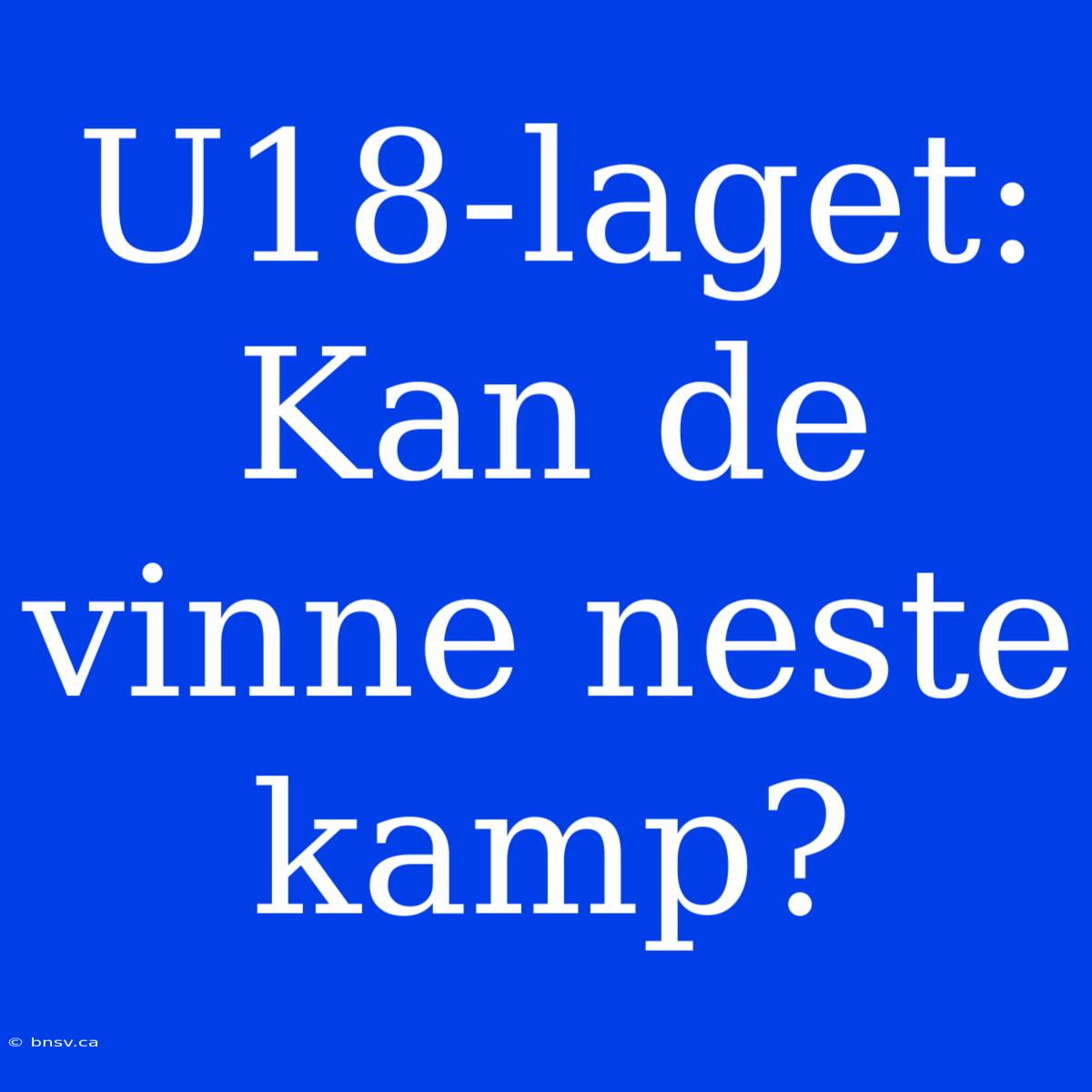 U18-laget: Kan De Vinne Neste Kamp?