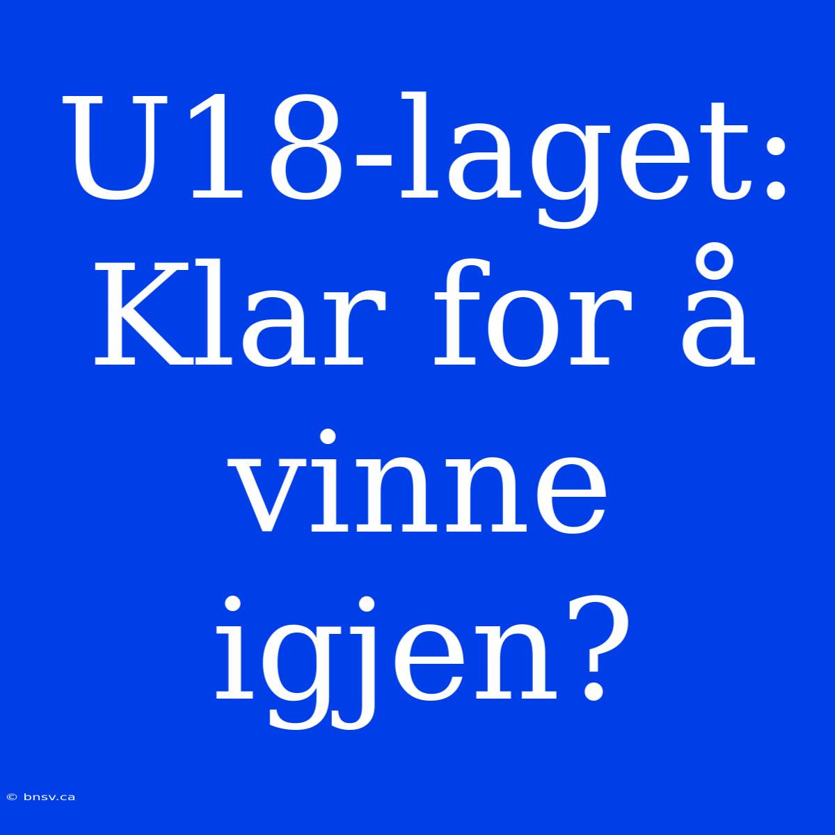 U18-laget:  Klar For Å Vinne Igjen?